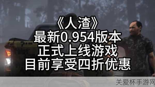 独家揭秘人渣0.954震撼更新，限时四折狂欢，生存挑战再升级！