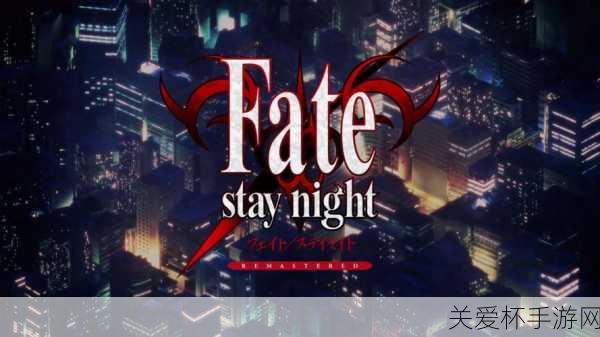 独家揭秘Fate stay night REMASTERED震撼发布全新视觉盛宴，玩家期待值爆表！