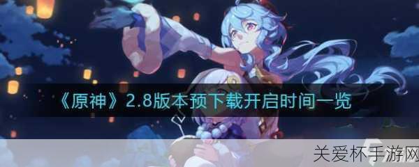 原神 2.8 版本几点更新 原神 2.8 版本更新时间介绍，震惊！原神 2.8 版本更新时间大揭秘