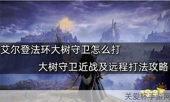 艾尔登法环大树守卫怎么打-艾尔登法环大树守卫打法秘籍大揭秘