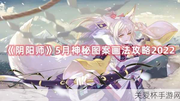 阴阳师 5 月神秘图案是什么 阴阳师五月神秘图案 2021，最新揭秘与攻略