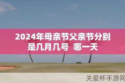 母亲节 2024 年是几月几日 2024 母亲节是哪一天，揭秘 2024 年母亲节的准确日期及背后的温暖意义